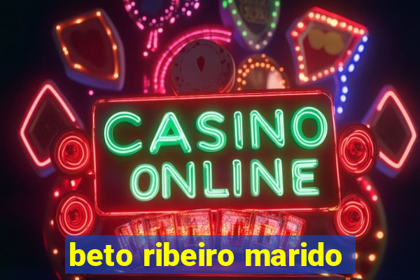 beto ribeiro marido